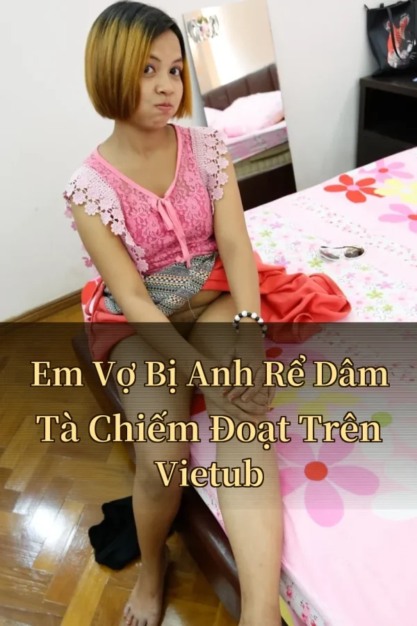 Em Vợ Bị Anh Rể Dâm Tà Chiếm Đoạt Trên Vietub