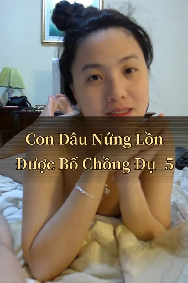 Con Dâu Nứng Lồn Được Bố Chồng Đụ_5