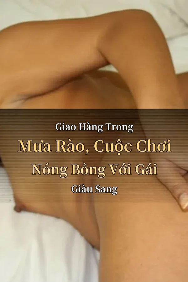 Giao Hàng Trong Mưa Rào, Cuộc Chơi Nóng Bỏng Với Gái Giàu Sang