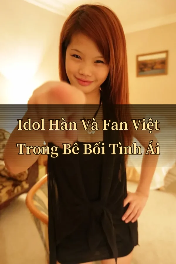Idol Hàn Và Fan Việt Trong Bê Bối Tình Ái