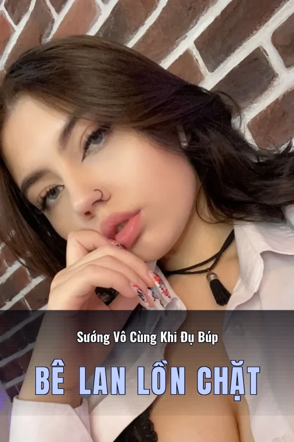 Sướng Vô Cùng Khi Đụ Búp Bê Lan Lồn Chặt