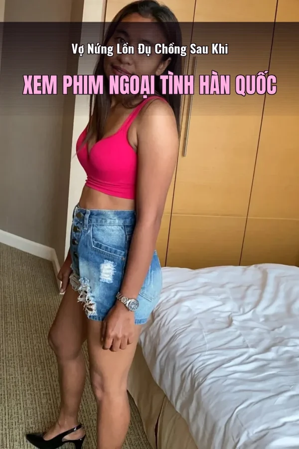 Vợ Nứng Lồn Đụ Chồng Sau Khi Xem Phim Ngoại Tình Hàn Quốc