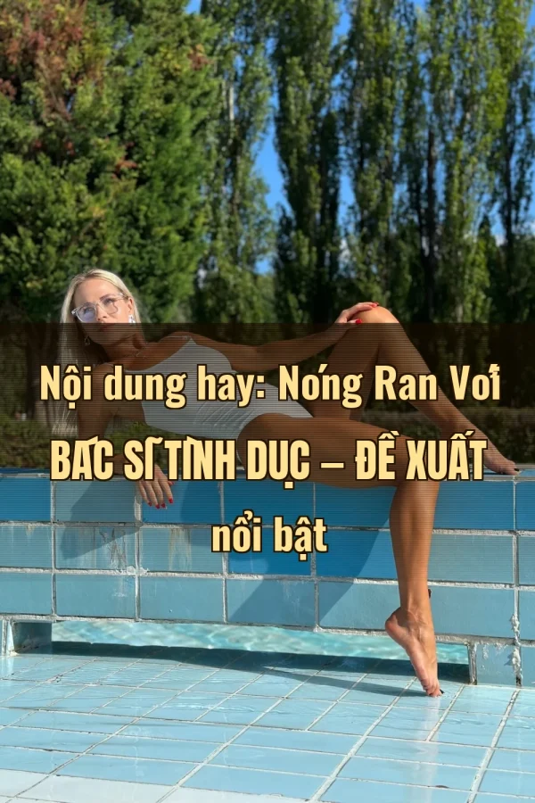 Nội dung hay: Nóng Ran Với Bác Sĩ Tình Dục — Đề xuất nổi bật