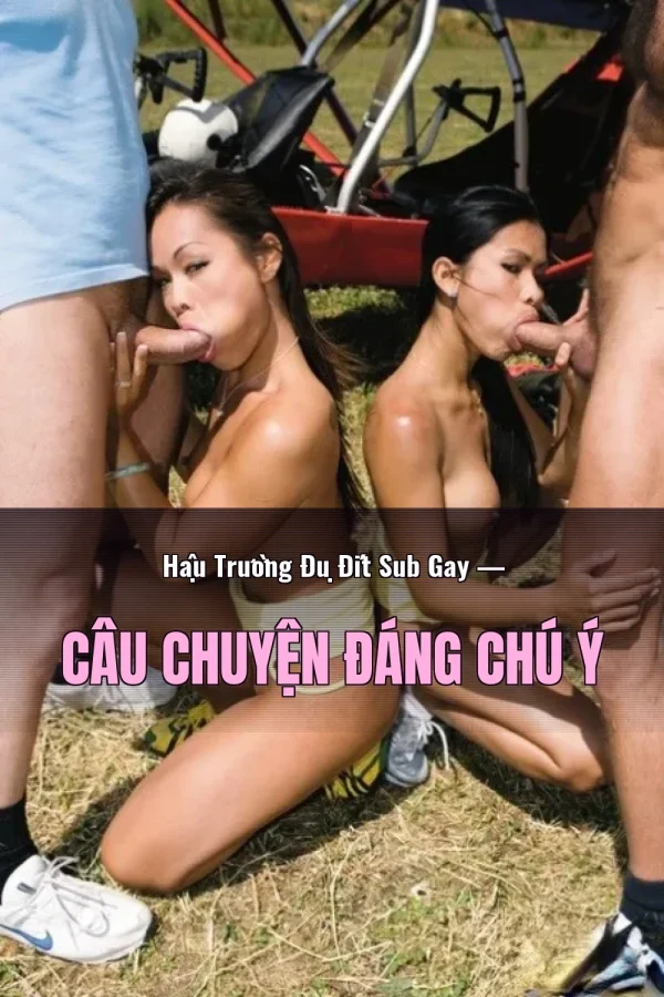 Hậu Trường Đụ Đít Sub Gay — Câu chuyện đáng chú ý