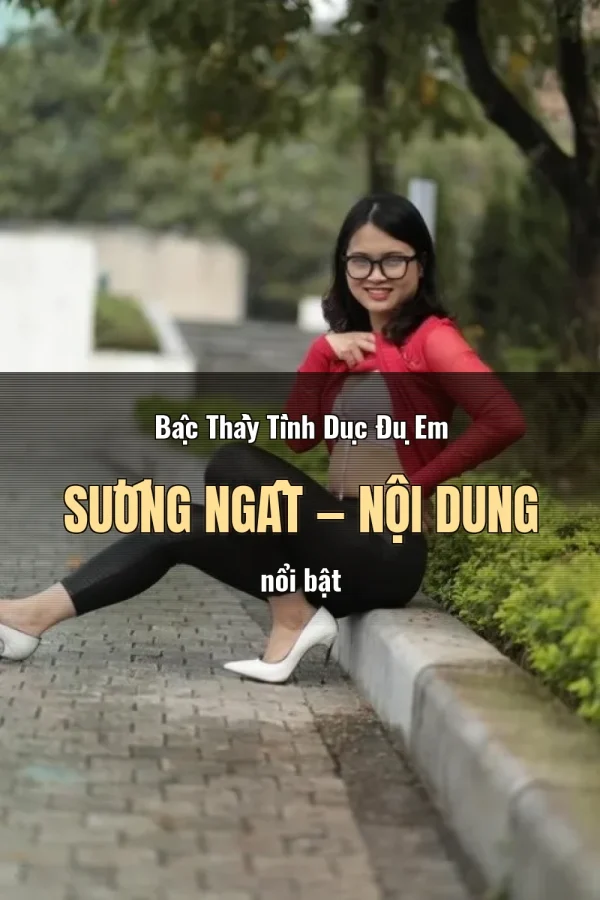 Bậc Thầy Tình Dục Đụ Em Sướng Ngất — Nội dung nổi bật