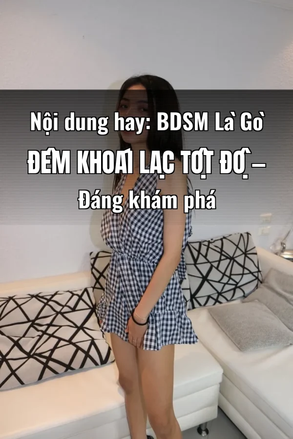 Nội dung hay: BDSM Là Gò Đêm Khoái Lạc Tột Độ — Đáng khám phá