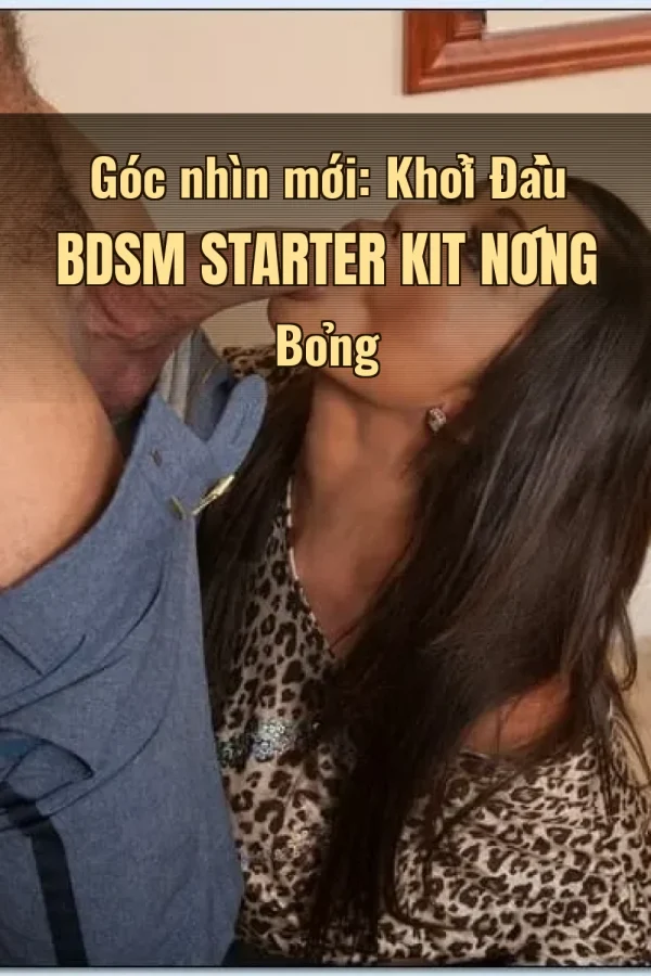 Góc nhìn mới: Khởi Đầu BDSM Starter Kit Nóng Bỏng