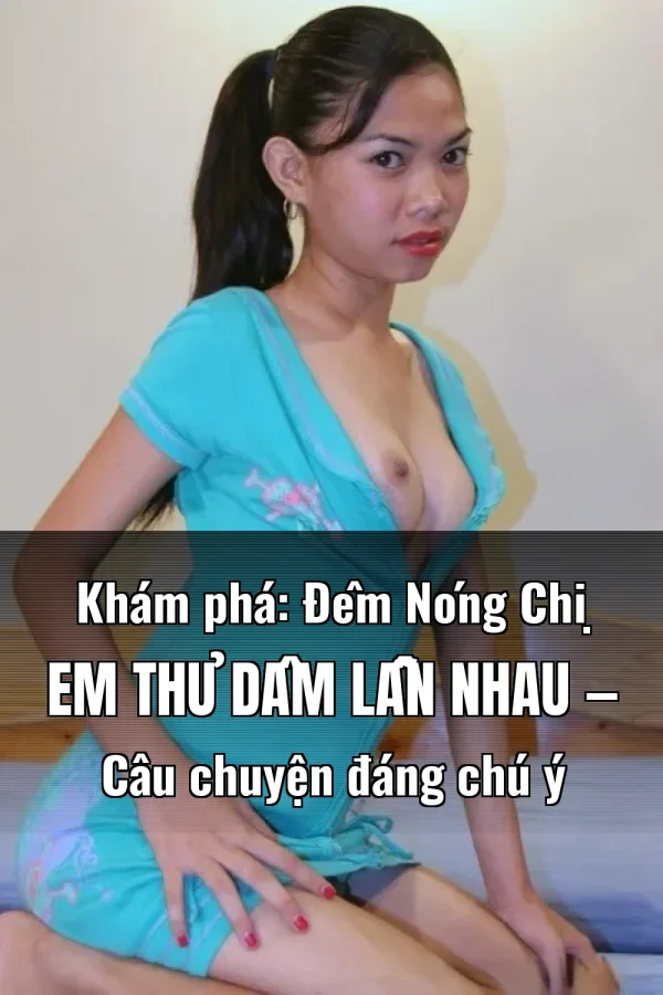 Khám phá: Đêm Nóng Chị Em Thủ Dâm Lẫn Nhau — Câu chuyện đáng chú ý