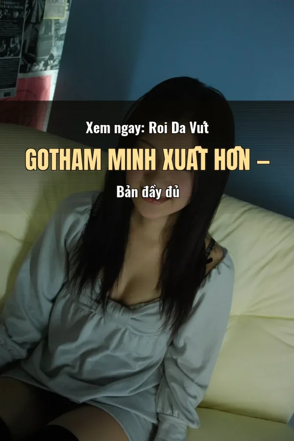 Xem ngay: Roi Da Vút Gotham Minh Xuất Hồn — Bản đầy đủ