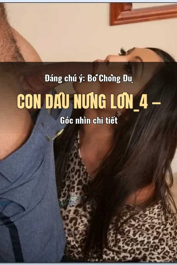 Đáng chú ý: Bố Chồng Đụ Con Dâu Nứng Lồn_4 — Góc nhìn chi tiết