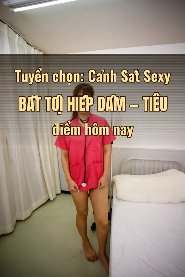 Tuyển chọn: Cảnh Sát Sexy Bắt Tội Hiếp Dâm — Tiêu điểm hôm nay
