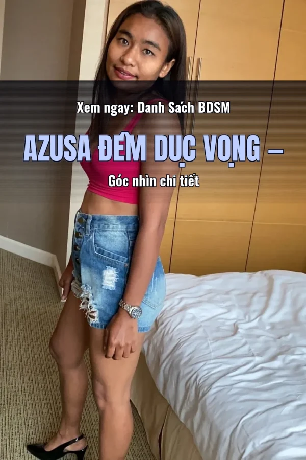 Xem ngay: Danh Sách BDSM Azusa Đêm Dục Vọng — Góc nhìn chi tiết