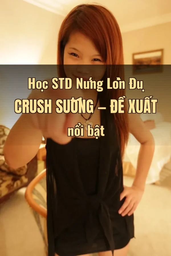 Học STD Nứng Lồn Đụ Crush Sướng — Đề xuất nổi bật