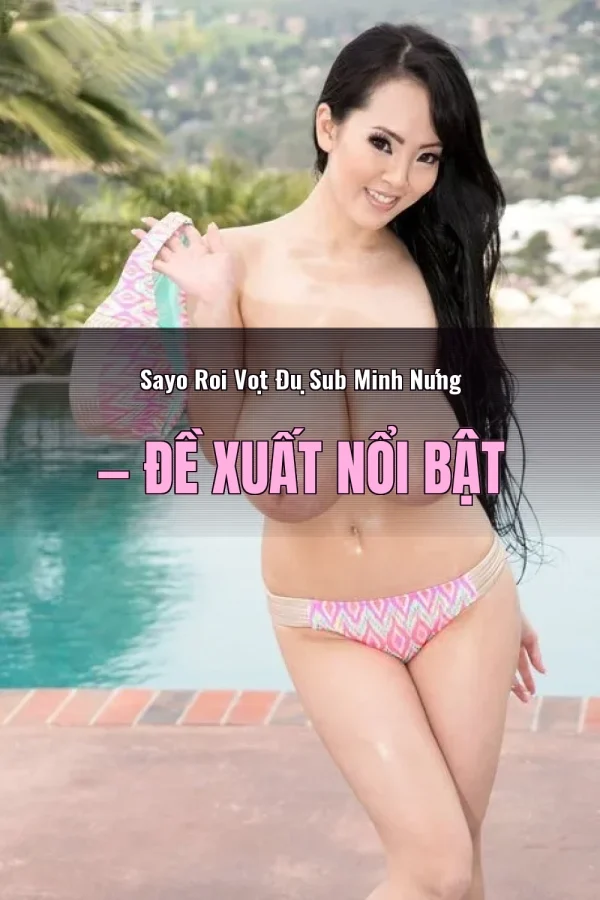 Sayo Roi Vọt Đụ Sub Minh Nứng — Đề xuất nổi bật