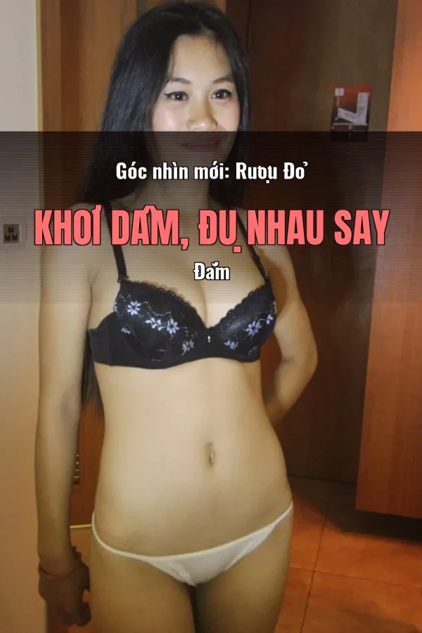 Góc nhìn mới: Rượu Đỏ Khơi Dâm, Đụ Nhau Say Đắm