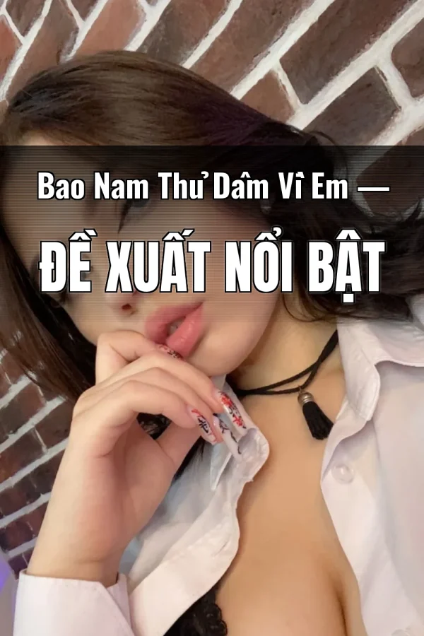 Bao Nam Thủ Dâm Vì Em — Đề xuất nổi bật