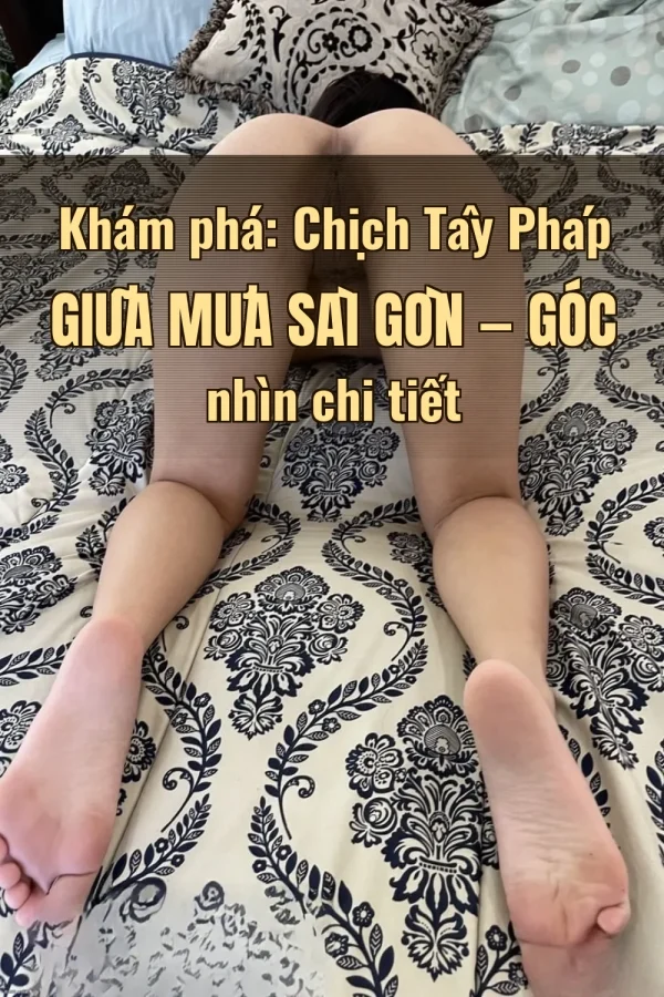 Khám phá: Chịch Tây Pháp Giữa Mưa Sài Gòn — Góc nhìn chi tiết