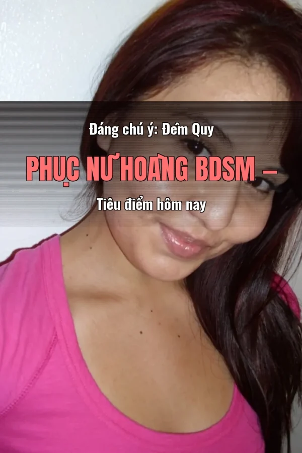 Đáng chú ý: Đêm Quy Phục Nữ Hoàng BDSM — Tiêu điểm hôm nay
