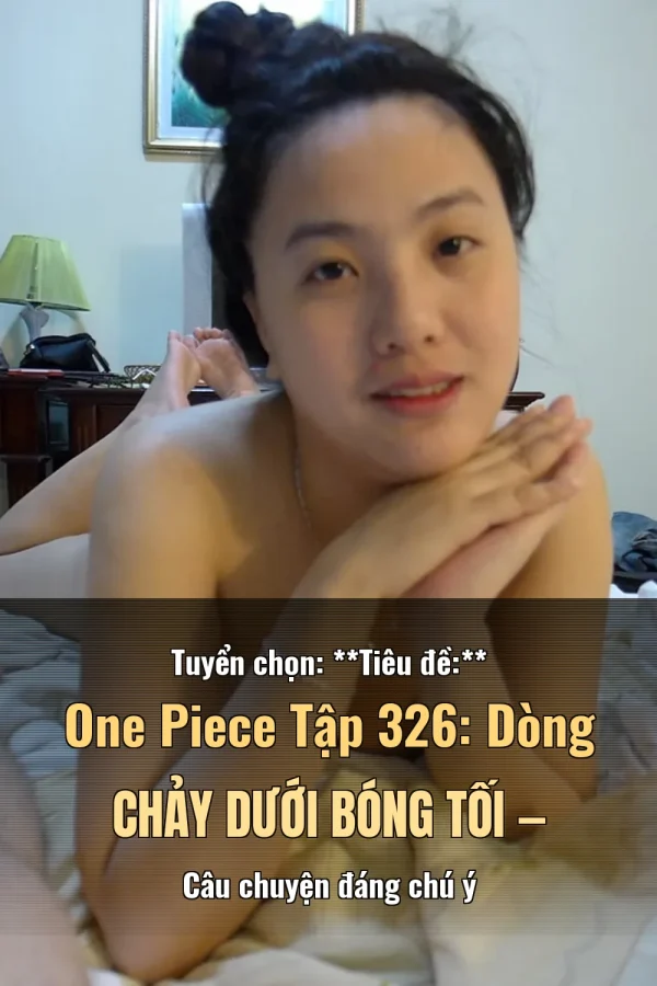 Tuyển chọn: **Tiêu đề:** One Piece Tập 326: Dòng Chảy Dưới Bóng Tối — Câu chuyện đáng chú ý