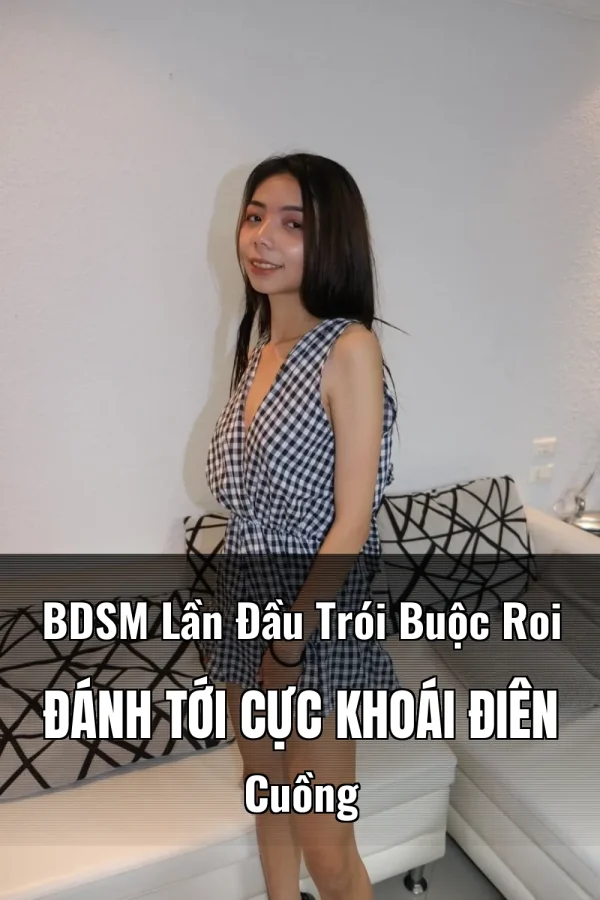 BDSM Lần Đầu Trói Buộc Roi Đánh Tới Cực Khoái Điên Cuồng