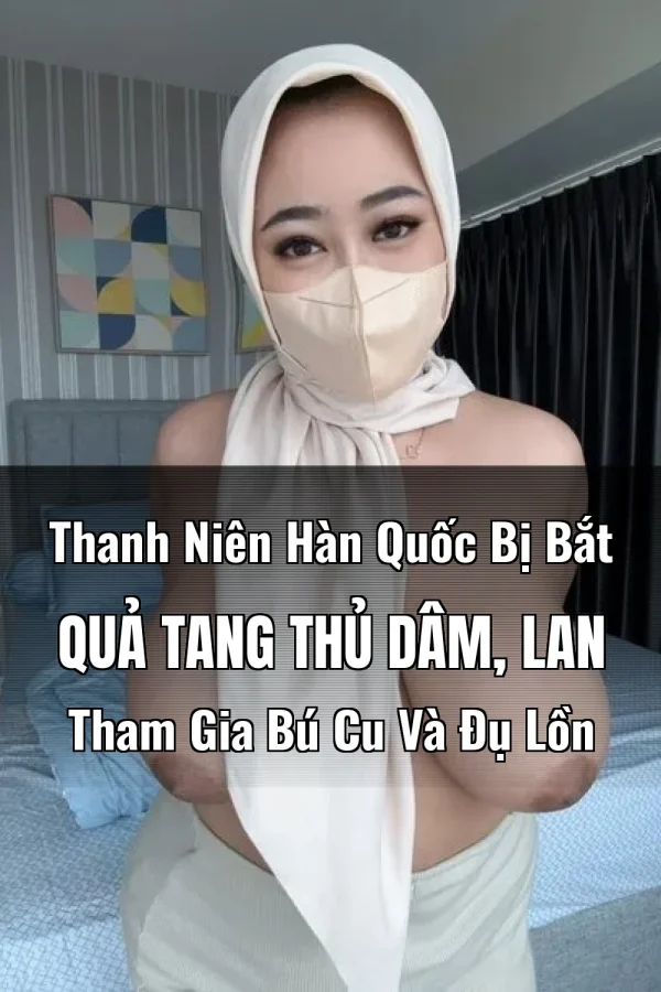 Thanh Niên Hàn Quốc Bị Bắt Quả Tang Thủ Dâm, Lan Tham Gia Bú Cu Và Đụ Lồn