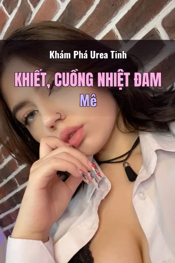 Khám Phá Urea Tinh Khiết, Cuồng Nhiệt Đam Mê