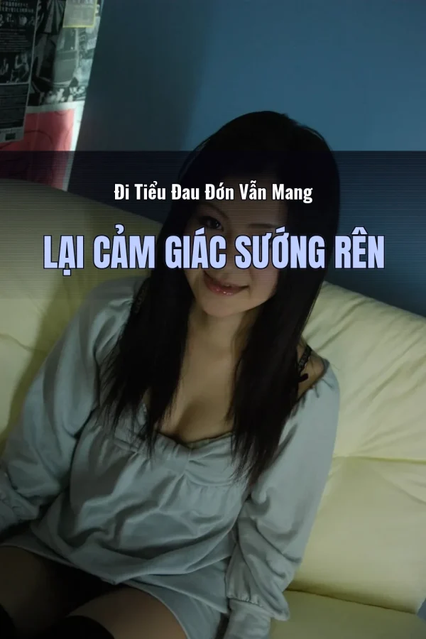 Đi Tiểu Đau Đớn Vẫn Mang Lại Cảm Giác Sướng Rên